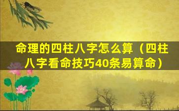 命理的四柱八字怎么算（四柱八字看命技巧40条易算命）