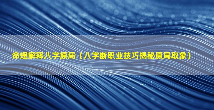 命理解释八字原局（八字断职业技巧揭秘原局取象）