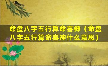 命盘八字五行算命喜神（命盘八字五行算命喜神什么意思）