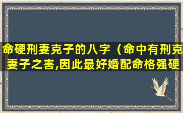 命硬刑妻克子的八字（命中有刑克妻子之害,因此最好婚配命格强硬的对象）