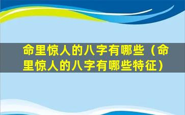 命里惊人的八字有哪些（命里惊人的八字有哪些特征）