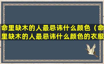 命里缺木的人最忌讳什么颜色（命里缺木的人最忌讳什么颜色的衣服）