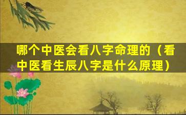 哪个中医会看八字命理的（看中医看生辰八字是什么原理）