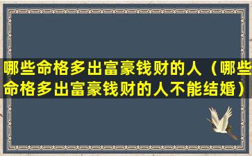 哪些命格多出富豪钱财的人（哪些命格多出富豪钱财的人不能结婚）