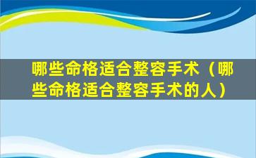 哪些命格适合整容手术（哪些命格适合整容手术的人）