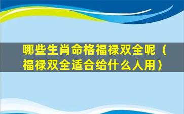 哪些生肖命格福禄双全呢（福禄双全适合给什么人用）