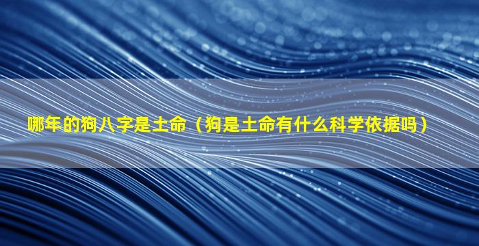 哪年的狗八字是土命（狗是土命有什么科学依据吗）