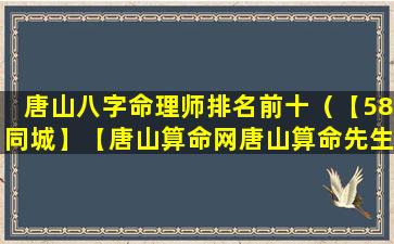 唐山八字命理师排名前十（【58同城】【唐山算命网唐山算命先生唐山算卦】）