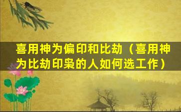 喜用神为偏印和比劫（喜用神为比劫印枭的人如何选工作）