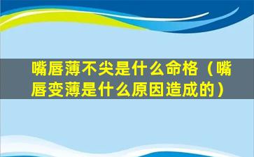 嘴唇薄不尖是什么命格（嘴唇变薄是什么原因造成的）