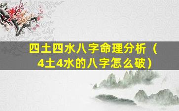 四土四水八字命理分析（4土4水的八字怎么破）