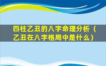 四柱乙丑的八字命理分析（乙丑在八字格局中是什么）