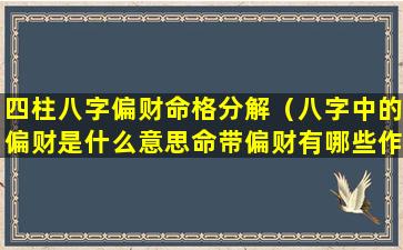 四柱八字偏财命格分解（八字中的偏财是什么意思命带偏财有哪些作用）