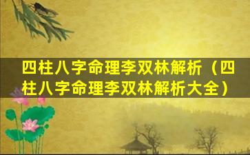 四柱八字命理李双林解析（四柱八字命理李双林解析大全）