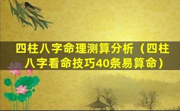 四柱八字命理测算分析（四柱八字看命技巧40条易算命）