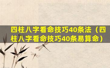 四柱八字看命技巧40条法（四柱八字看命技巧40条易算命）