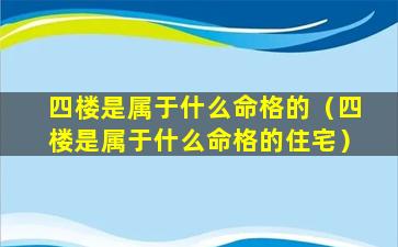 四楼是属于什么命格的（四楼是属于什么命格的住宅）