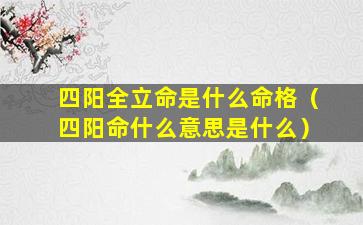 四阳全立命是什么命格（四阳命什么意思是什么）