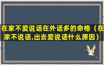 在家不爱说话在外话多的命格（在家不说话,出去爱说话什么原因）