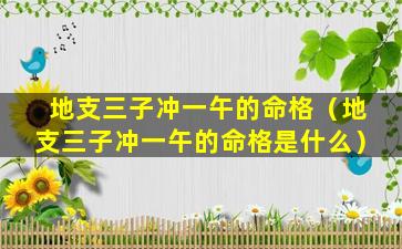 地支三子冲一午的命格（地支三子冲一午的命格是什么）