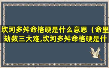 坎坷多舛命格硬是什么意思（命里劫数三大难,坎坷多舛命格硬是什么生肖）