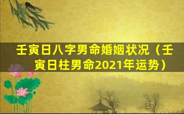 壬寅日八字男命婚姻状况（壬寅日柱男命2021年运势）