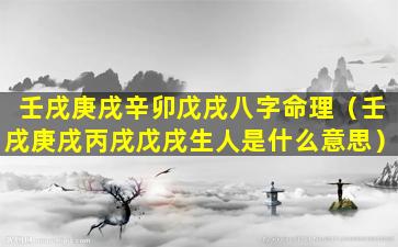 壬戌庚戌辛卯戊戌八字命理（壬戌庚戌丙戌戊戌生人是什么意思）