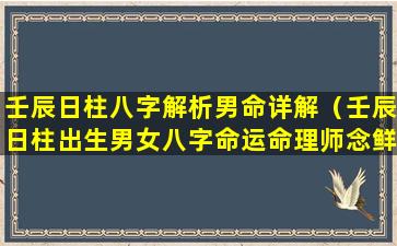 壬辰日柱八字解析男命详解（壬辰日柱出生男女八字命运命理师念鲜）