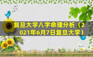 复旦大学八字命理分析（2021年6月7日复旦大学）