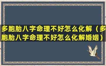 多胞胎八字命理不好怎么化解（多胞胎八字命理不好怎么化解婚姻）