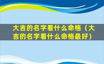 大吉的名字看什么命格（大吉的名字看什么命格最好）