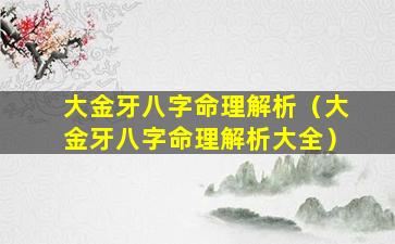 大金牙八字命理解析（大金牙八字命理解析大全）