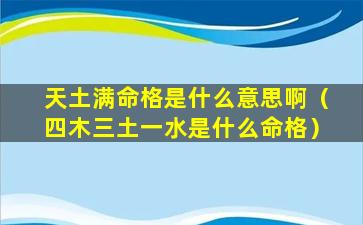 天土满命格是什么意思啊（四木三土一水是什么命格）