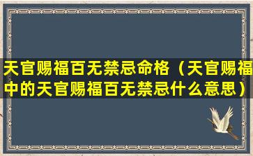 天官赐福百无禁忌命格（天官赐福中的天官赐福百无禁忌什么意思）