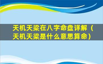 天机天梁在八字命盘详解（天机天梁是什么意思算命）