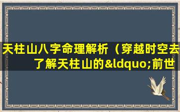 天柱山八字命理解析（穿越时空去了解天柱山的“前世今生”）