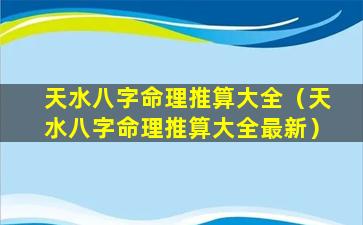 天水八字命理推算大全（天水八字命理推算大全最新）