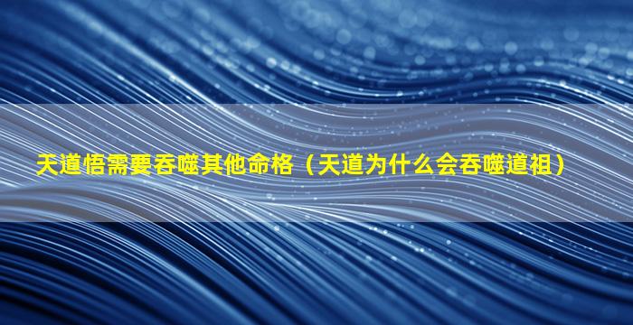 天道悟需要吞噬其他命格（天道为什么会吞噬道祖）