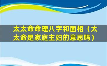 太太命命理八字和面相（太太命是家庭主妇的意思吗）