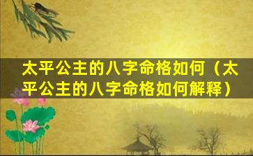 太平公主的八字命格如何（太平公主的八字命格如何解释）