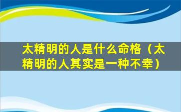 太精明的人是什么命格（太精明的人其实是一种不幸）