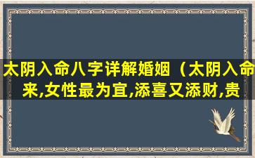 太阴入命八字详解婚姻（太阴入命来,女性最为宜,添喜又添财,贵人接引来的意思）