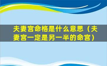 夫妻宫命格是什么意思（夫妻宫一定是另一半的命宫）