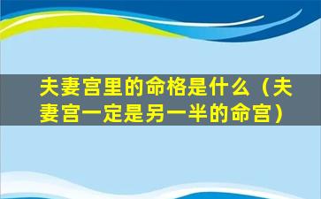 夫妻宫里的命格是什么（夫妻宫一定是另一半的命宫）