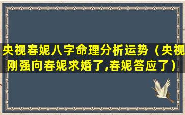 央视春妮八字命理分析运势（央视刚强向春妮求婚了,春妮答应了）