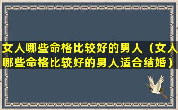 女人哪些命格比较好的男人（女人哪些命格比较好的男人适合结婚）