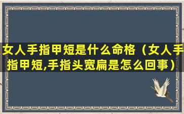 女人手指甲短是什么命格（女人手指甲短,手指头宽扁是怎么回事）