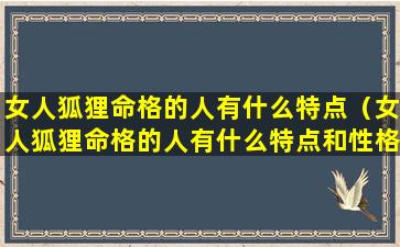 女人狐狸命格的人有什么特点（女人狐狸命格的人有什么特点和性格）