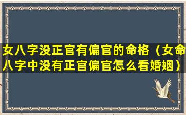 女八字没正官有偏官的命格（女命八字中没有正官偏官怎么看婚姻）