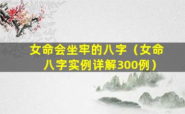 女命会坐牢的八字（女命八字实例详解300例）